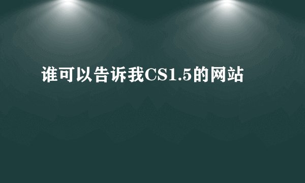 谁可以告诉我CS1.5的网站