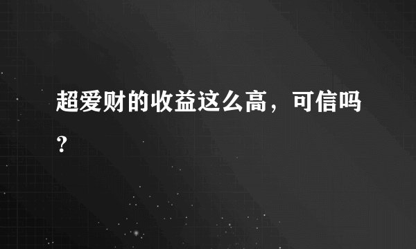 超爱财的收益这么高，可信吗？