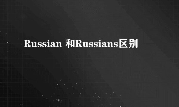 Russian 和Russians区别
