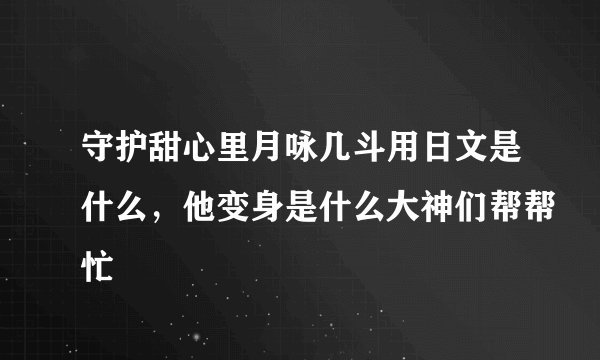 守护甜心里月咏几斗用日文是什么，他变身是什么大神们帮帮忙