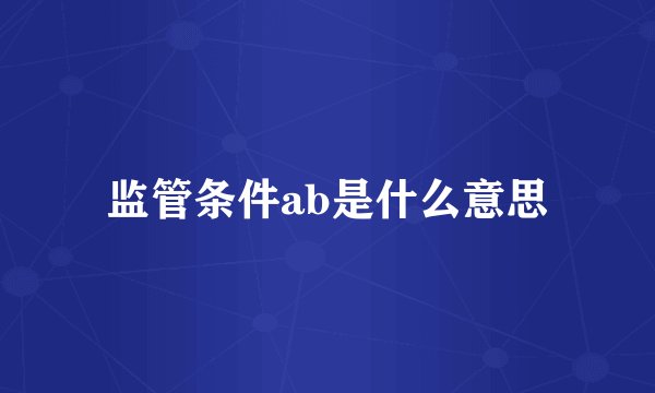 监管条件ab是什么意思