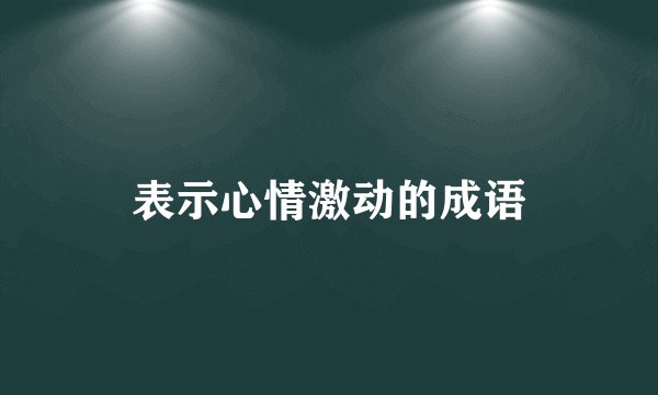 表示心情激动的成语