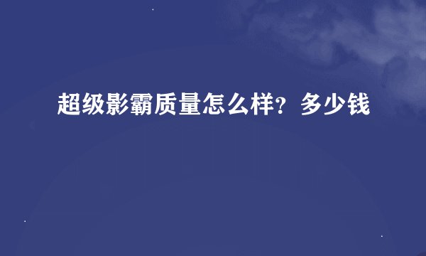超级影霸质量怎么样？多少钱