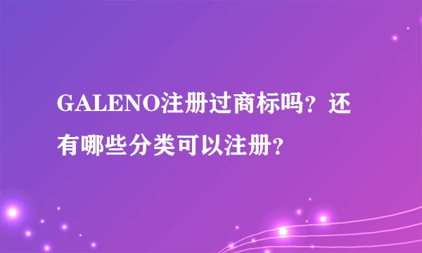 GALENO注册过商标吗？还有哪些分类可以注册？