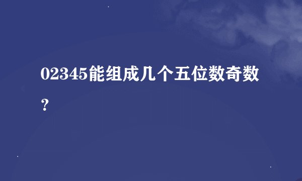 02345能组成几个五位数奇数？