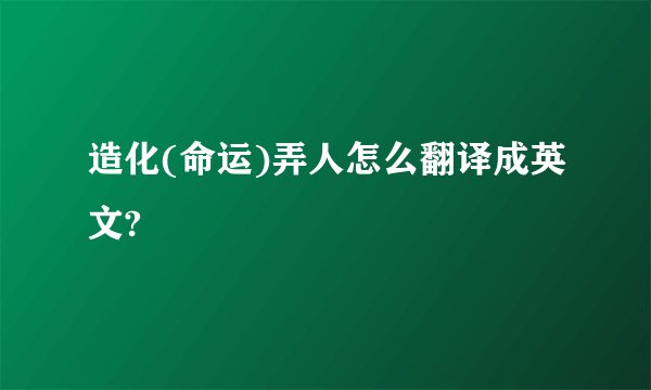 造化(命运)弄人怎么翻译成英文?