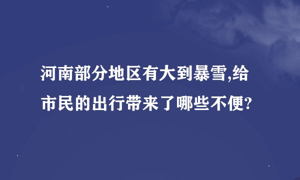 河南部分地区有大到暴雪,给市民的出行带来了哪些不便?