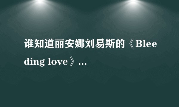 谁知道丽安娜刘易斯的《Bleeding love》中文歌词