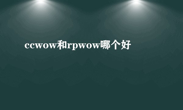 ccwow和rpwow哪个好