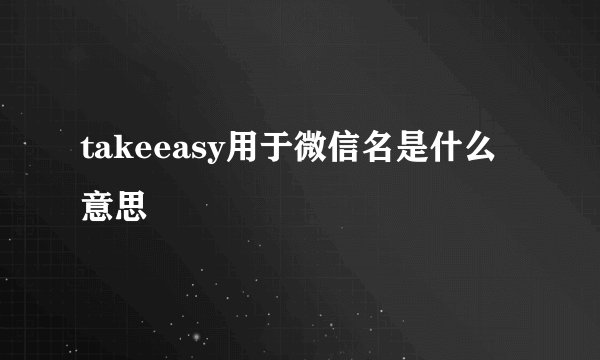 takeeasy用于微信名是什么意思