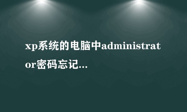 xp系统的电脑中administrator密码忘记了怎么办？