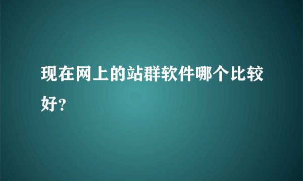 现在网上的站群软件哪个比较好？
