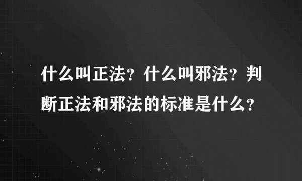 什么叫正法？什么叫邪法？判断正法和邪法的标准是什么？