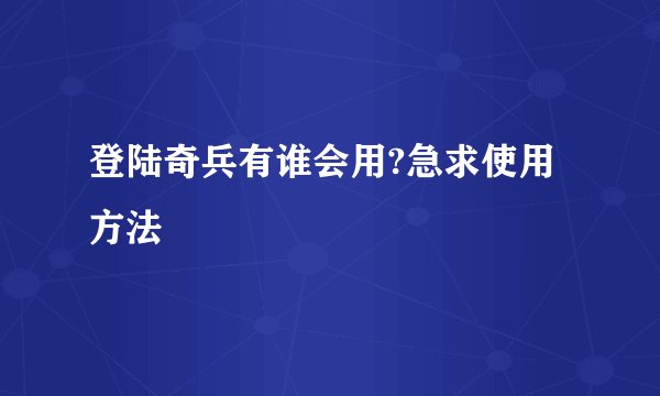 登陆奇兵有谁会用?急求使用方法