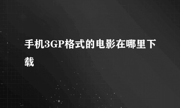 手机3GP格式的电影在哪里下载