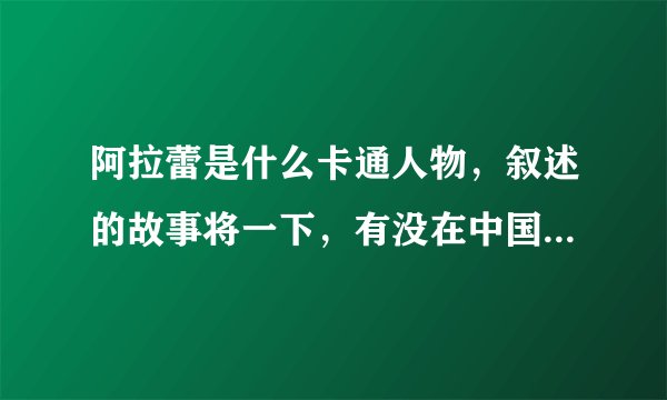 阿拉蕾是什么卡通人物，叙述的故事将一下，有没在中国放过这个动画片？