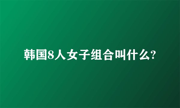 韩国8人女子组合叫什么?