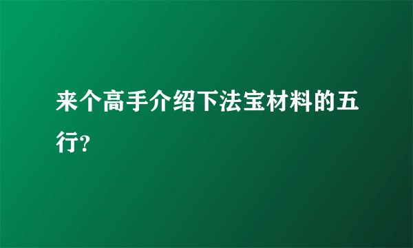 来个高手介绍下法宝材料的五行？