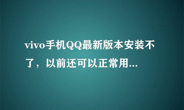 vivo手机QQ最新版本安装不了，以前还可以正常用最近所以软件都无法运行需要卸载重装，但又安装失败