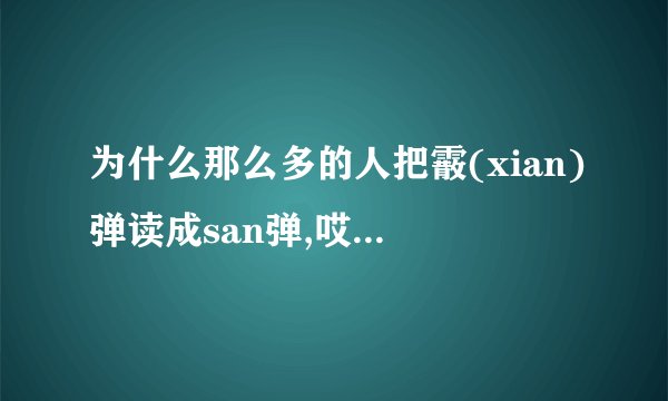 为什么那么多的人把霰(xian)弹读成san弹,哎.....