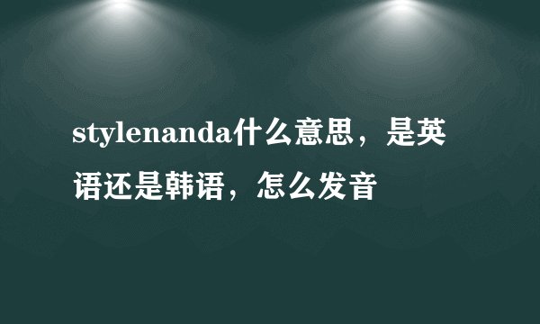 stylenanda什么意思，是英语还是韩语，怎么发音