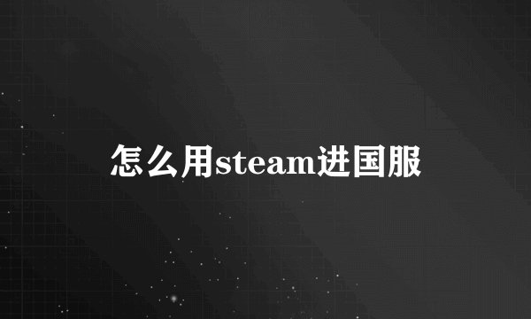 怎么用steam进国服