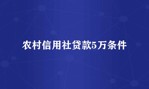 农村信用社贷款5万条件
