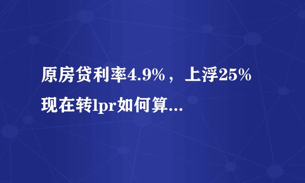 原房贷利率4.9%，上浮25% 现在转lpr如何算？即1月份要还多少。如图
