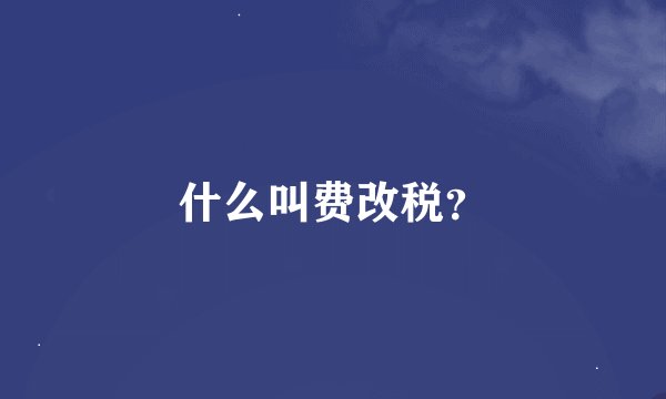 什么叫费改税？
