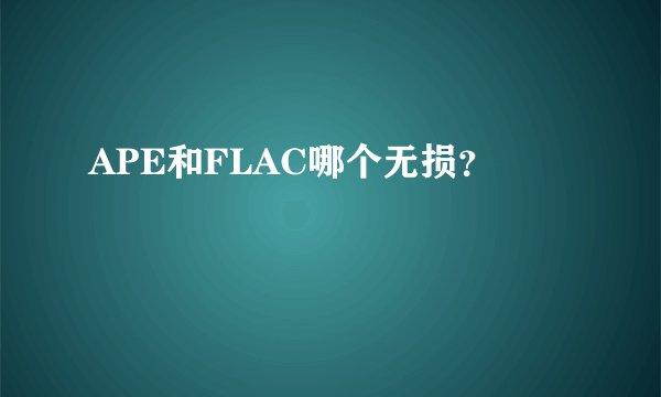 APE和FLAC哪个无损？