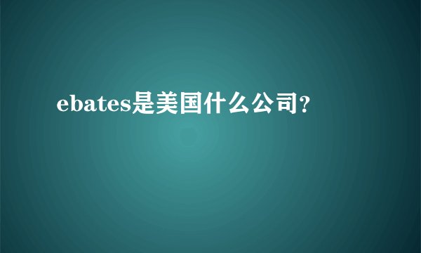 ebates是美国什么公司？