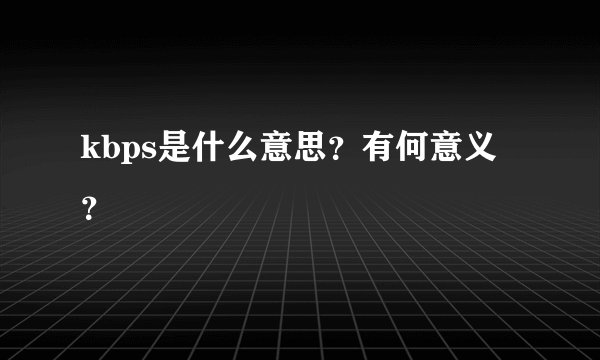 kbps是什么意思？有何意义？