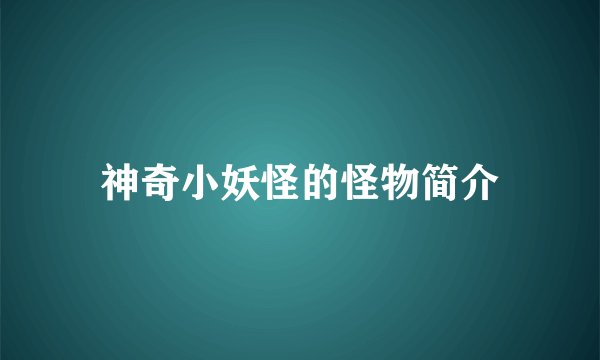 神奇小妖怪的怪物简介