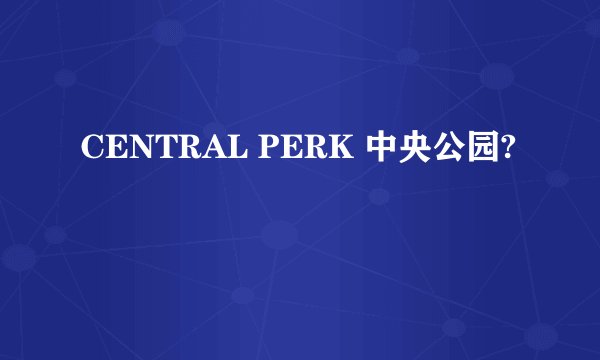 CENTRAL PERK 中央公园?