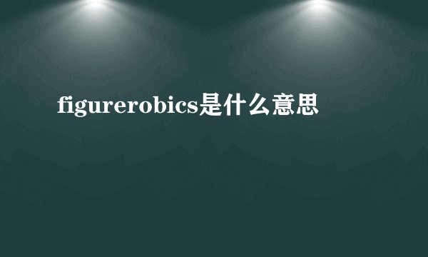 figurerobics是什么意思
