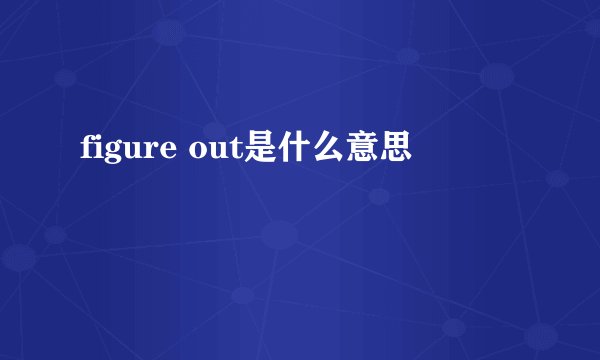 figure out是什么意思