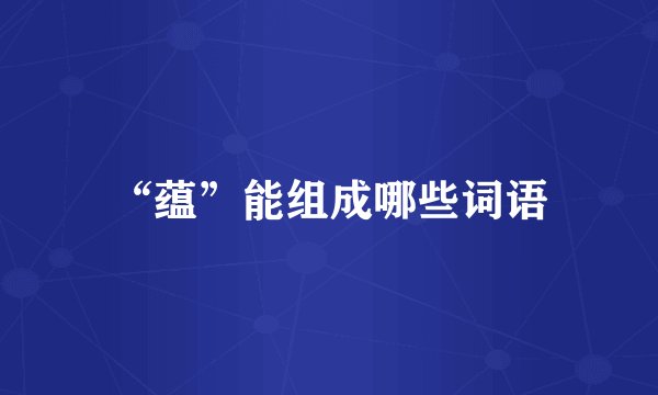 “蕴”能组成哪些词语