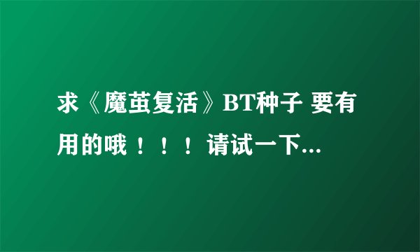 求《魔茧复活》BT种子 要有用的哦 ！！！请试一下，有用给我拜托