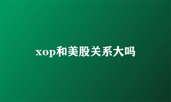 xop和美股关系大吗