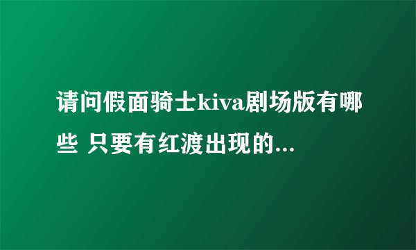 请问假面骑士kiva剧场版有哪些 只要有红渡出现的 就行 谢谢