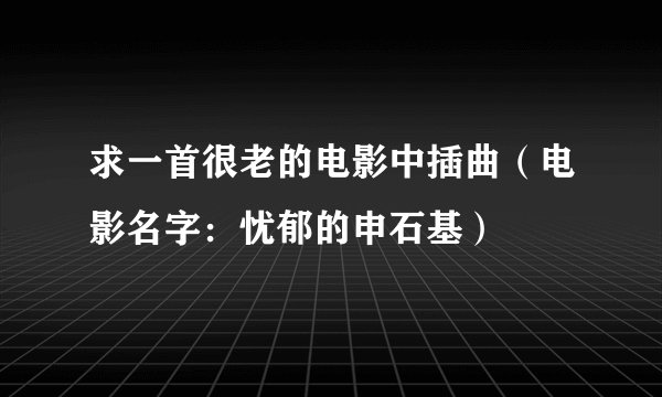 求一首很老的电影中插曲（电影名字：忧郁的申石基）