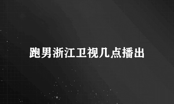 跑男浙江卫视几点播出