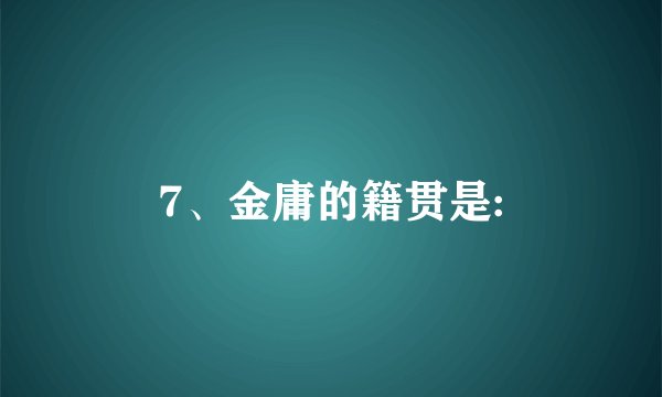 7、金庸的籍贯是:
