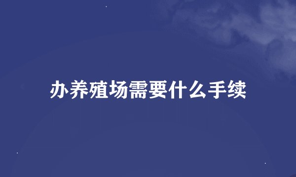 办养殖场需要什么手续