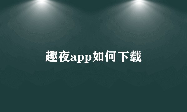趣夜app如何下载