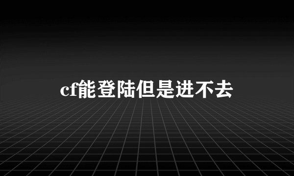 cf能登陆但是进不去