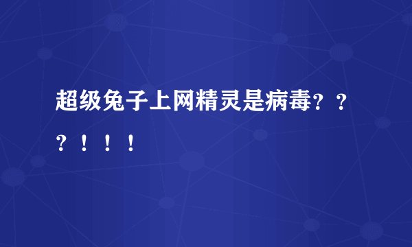 超级兔子上网精灵是病毒？？？！！！