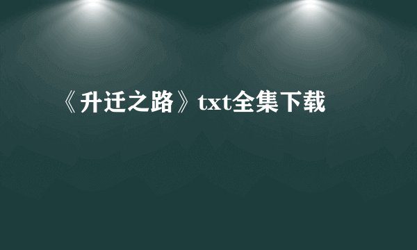 《升迁之路》txt全集下载