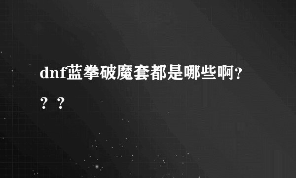 dnf蓝拳破魔套都是哪些啊？？？