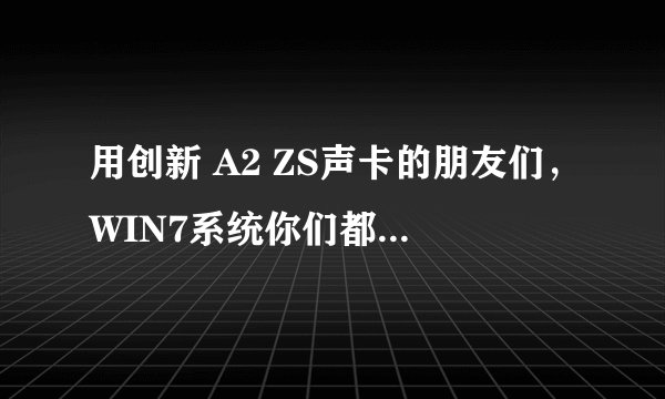 用创新 A2 ZS声卡的朋友们，WIN7系统你们都用哪个版本的驱动呢？游飘论坛也上不去了！